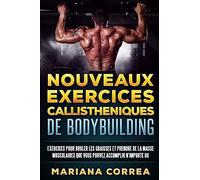 NOUVEAUX EXERCICES CALLISTHENIQUES De BODYBUILDING: EXERCICES POUR BRULER LES GRAISSES Et PRENDRE DE LA MASSE MUSCULAIRES QUE VOUS POUVEZ ACCOMPLIR N?IMPORTE OU