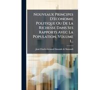 Nouveaux Principes D'Ã(c)conomie Politique Ou De La Richesse Dans Ses Rapports Avec La Population, Volume 1...