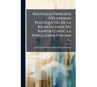 Nouveaux Principes D'Ã(c)conomie Politique Ou De La Richesse Dans Ses Rapports Avec La Population, Volume 1...