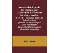 Nouvel Atlas De Poche Des Champignons Comestibles Et Vénéneux Les Plus Répandus. Série I (Troisième Édition); Suivi De Notions Générales Sur Les Champignons, Leur Classification, Composition Chimique,