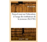 Nouvel essai sur l'éducation, à l'usage des instituteurs de la jeunesse Avec un discours sur l'éducation, un nouveau plan d'etudes et d'exercices pour la jeunesse - De La Coste - Hachette Bnf - broché