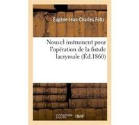 Nouvel instrument pour l'opération de la fistule lacrymale, avec recherches anatomiques Eugène-Jean-Charles Foltz (Auteur)