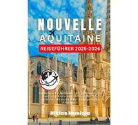 Nouvelle-Aquitaine Reiseführer 2025-2026: Entdecken Sie Bordeaux, die Dordogne, die baskische Küste und vieles mehr: Ihre ultimative Reiseroute für unvergessliche Abenteuer.