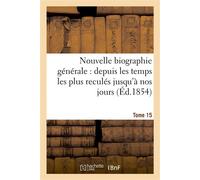 Nouvelle biographie générale : depuis les temps les plus reculés jusqu'à nos jours. Tome 15 - Collectif - Hachette Bnf - broché - Livre