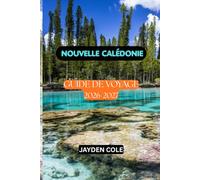 NOUVELLE-CALÉDONIE GUIDE DE VOYAGE 2026-2027: Le guide ultime de Nouméa, de l'Île des Pins et de Lifou : découvrez les plus belles plages, les îles, ... la culture, la gastronomie, les complexes hôt