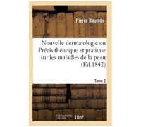 Nouvelle Dermatologie Ou Précis Théorique Et Pratique Sur Les Maladies De La Peau. Tome 2