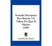 Nouvelle Description Des Glacieres V3: Vallees de Glace Et Glaciers (1785) Bourrit, Marc-Theodore (Auteur)