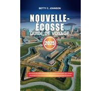 NOUVELLE-ÉCOSSE GUIDE DE VOYAGE 2025: Découvrez des côtes pittoresques, des phares historiques, des villages charmants et une nature préservée dans le joyau maritime du Canada