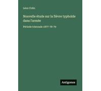 Nouvelle étude sur la fièvre typhoïde dans l'armée: Période triennale 1877-78-79