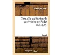Nouvelle explication du catéchisme de Rodez. Tome 3 Hippolyte Noël (Auteur)