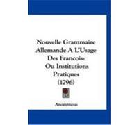 Nouvelle Grammaire Allemande A L'Usage Des Francois: Ou Institutions Pratiques (1796) Anonymous (Auteur)