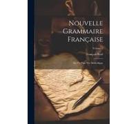 Nouvelle Grammaire Française: Sur Un Plan Très Méthodique; Volume 1