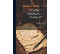 Nouvelle Grammaire Française: Sur Un Plan Très Méthodique; Volume 1