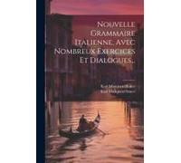 Nouvelle Grammaire Italienne, Avec Nombreux Exercices Et Dialogues...