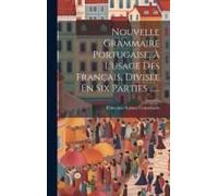 Nouvelle Grammaire Portugaise, À L'usage Des Français, Divisée En Six Parties ......
