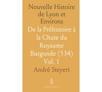 Nouvelle Histoire de Lyon et Environs: De la Préhistoire à la Chute du Royaume Burgonde (534)