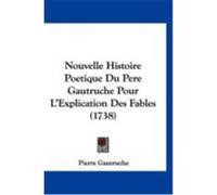 Nouvelle Histoire Poetique Du Pere Gautruche Pour L'Explication Des Fables (1738) Gautruche, Pierre (Auteur)