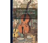 Nouvelle Lyre Canadienne: Recueil De Chansons Canadiennes Et Françaises