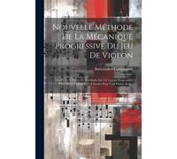 Nouvelle Méthode De La Mécanique Progressive Du Jeu De Violon: Divisée En 5 Parties Et Distribuée En 132 Leçons Progressives Pour Deux Violons Et 118