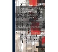 Nouvelle Méthode De La Mécanique Progressive Du Jeu De Violon: Divisée En 5 Parties Et Distribuée En 132 Leçons Progressives Pour Deux Violons Et 118