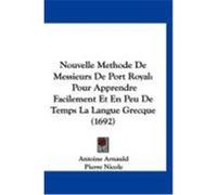 Nouvelle Methode de Messieurs de Port Royal: Pour Apprendre Facilement Et En Peu de Temps La Langue Grecque (1692) Arnauld, Antoine, Nicole, Pierre (Auteur)