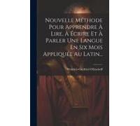 Nouvelle Méthode Pour Apprendre À Lire, À Écrire Et À Parler Une Langue En Six Mois Appliquée Au Latin...