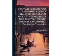 Nouvelle methode pour apprendre la langue italienne avec grande facilitÃ(c) et en tres peu de tems. Exactement revÃ1/4e, corrigÃ(c)e & augmentÃ(c)e ... Par Joseph Stanglini