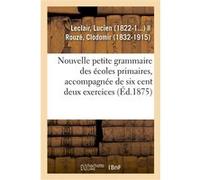 Nouvelle petite grammaire des écoles primaires, accompagnée de six cent deux exercices Lucien Leclair (Auteur)