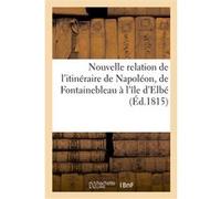 Nouvelle relation de l'itinéraire de Napoléon, de Fontainebleau à l'île d'Elbe Friedrich-Ludwig Von Waldburg-Truchsess (Auteur)