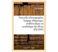 Nouvelle Sélamographie, Langage Allégorique, Emblématique Ou Symbolique Des Fleurs: Et Des Fruits, Des Animaux, Des Couleurs