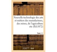 Nouvelle Technologie Des Arts Et Métiers Des Manufactures, Des Mines, Tome 1-1