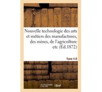 Nouvelle Technologie Des Arts Et Métiers Des Manufactures, Des Mines, Tome 4-8