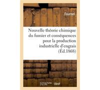 Nouvelle théorie chimique du fumier et de ses conséquences pour la production industrielle d'engrais Complets et de substances analogues à celles que l'on extrait des végétaux et des animaux - Fournel