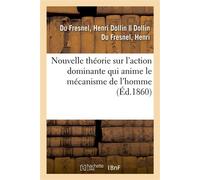 Nouvelle théorie sur l'action dominante qui anime le mécanisme de l'homme sous le rapport - Henri Dollin Du Fresnel - Hachette Bnf - broché - Livre