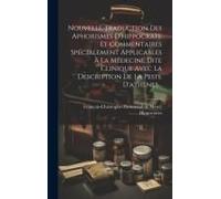 Nouvelle Traduction Des Aphorismes D'hippocrate Et Commentaires Spécialement Applicables À La Médecine Dite Clinique Avec La Description De La Peste D