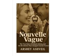Nouvelle Vague: The True Story of Godard, Seberg, and the Revolution That Changed Cinema Forever