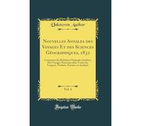 Nouvelles Annales des Voyages Et des Sciences Géographiques, 1832, Vol. 4: Contenant des Relations Originales Inédites; Des Voyages Nouveaux dans ... Extraits ou Analysés (Classic Reprint)