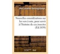 Nouvelles considérations sur les vers à soie pour servir à l'histoire de ces insectes Loiseleur-Deslongchamps-J (Auteur)