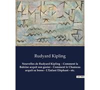 Nouvelles de Rudyard Kipling : Comment la Baleine acquit son gosier - Comment le Chameau acquit sa bosse - L'Enfant Eléphant - etc.: Un recueil de nouvelles de Rudyard Kipling