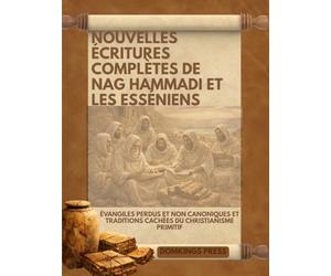 Nouvelles Écritures complètes de Nag Hammadi et les Esséniens: Évangiles perdus et non canoniques et traditions cachées du christianisme primitif