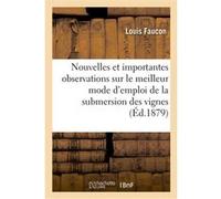 Nouvelles et importantes observations sur le meilleur mode d'emploi de la submersion des vignes Louis Faucon (Auteur)