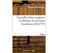 Nouvelles lettres angloises ou Histoire du chevalier Grandisson. Tome 1 Samuel Richardson (Auteur)