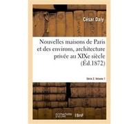 Nouvelles maisons de Paris et des environs, architecture privée au XIXe siècle. Série 2. Volume 1 César Daly (Auteur)