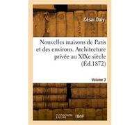 Nouvelles maisons de Paris et des environs. Architecture privée au XIXe siècle. Volume 2 César Daly (Auteur)