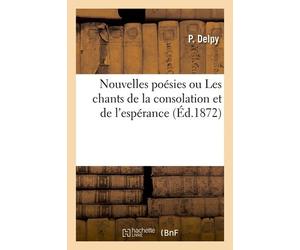 Nouvelles Poésies Ou Les Chants De La Consolation Et De L'espérance