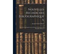 Nouvelles Recherches Bibliographiques,: Pour Servir De Supplément Au Manuel Du Libraire Et De L'amateur De Livres,