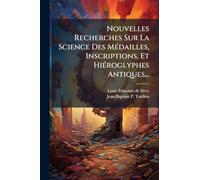 Nouvelles Recherches Sur La Science Des MÃ(c)dailles, Inscriptions, Et HiÃ(c)roglyphes Antiques...