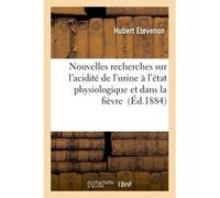 Nouvelles recherches sur l'acidité de l'urine à l'état physiologique et dans la fièvre Hubert Etevenon (Auteur)