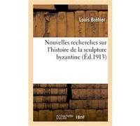 Nouvelles recherches sur l'histoire de la sculpture byzantine Louis Bréhier (Auteur)