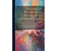 Nouvelles Récréations Physiques Et Mathématiques: Sur La Géométrie Et La Perspective; Sur La Catoptrique; Sur La Dioptrique; Sur Le Feu; Sur L'air; Su